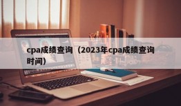 cpa成绩查询（2023年cpa成绩查询时间）