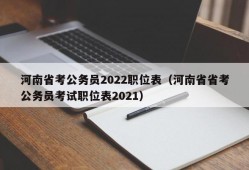 河南省考公务员2022职位表（河南省省考公务员考试职位表2021）