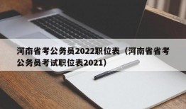 河南省考公务员2022职位表（河南省省考公务员考试职位表2021）