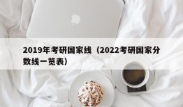 2019年考研国家线（2022考研国家分数线一览表）