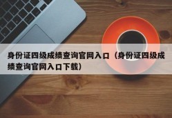 身份证四级成绩查询官网入口（身份证四级成绩查询官网入口下载）