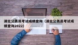 湖北公务员考试成绩查询（湖北公务员考试成绩查询2022）