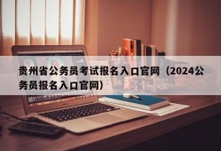 贵州省公务员考试报名入口官网（2024公务员报名入口官网）