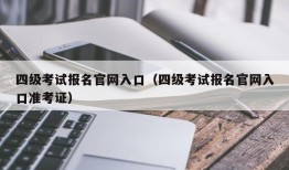 四级考试报名官网入口（四级考试报名官网入口准考证）