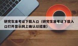 研究生准考证下载入口（研究生准考证下载入口打开显示网上确认以结束）