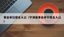 事业单位报名入口（宁津县事业单位报名入口）