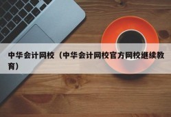 中华会计网校（中华会计网校官方网校继续教育）