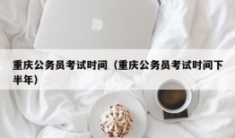 重庆公务员考试时间（重庆公务员考试时间下半年）