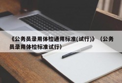 《公务员录用体检通用标准(试行)》（公务员录用体检标准试行）