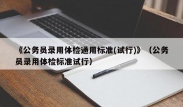 《公务员录用体检通用标准(试行)》（公务员录用体检标准试行）