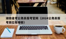 湖南省考公务员报考官网（2024公务员报考岗位有哪些）