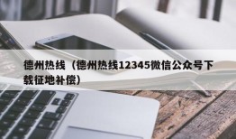 德州热线（德州热线12345微信公众号下载征地补偿）