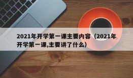 2021年开学第一课主要内容（2021年开学第一课,主要讲了什么）