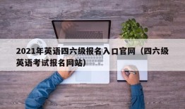 2021年英语四六级报名入口官网（四六级英语考试报名网站）