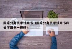 国家公务员考试用书（国家公务员考试用书和省考用书一样吗）