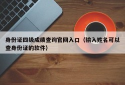 身份证四级成绩查询官网入口（输入姓名可以查身份证的软件）