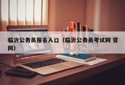 临沂公务员报名入口（临沂公务员考试网 官网）