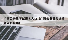 广西公务员考试报名入口（广西公务员考试报名入口在哪）