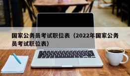 国家公务员考试职位表（2022年国家公务员考试职位表）