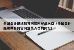 全国会计继续教育网官网登录入口（全国会计继续教育网官网登录入口的网址）