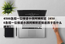 4500急招一位接送小孩阿姨附近（4500急招一位接送小孩阿姨附近接送孩子在什么地方）