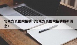 北京安贞医院招聘（北京安贞医院招聘最新消息）