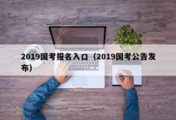 2019国考报名入口（2019国考公告发布）