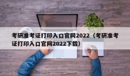 考研准考证打印入口官网2022（考研准考证打印入口官网2022下载）