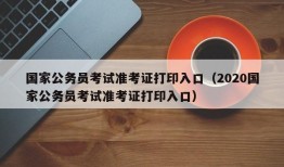 国家公务员考试准考证打印入口（2020国家公务员考试准考证打印入口）