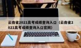 云南省2021高考成绩查询入口（云南省2021高考成绩查询入口官网）