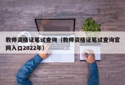 教师资格证笔试查询（教师资格证笔试查询官网入口2022年）