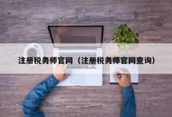 注册税务师官网（注册税务师官网查询）