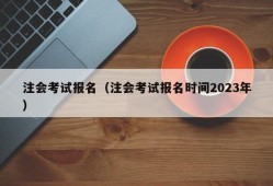 注会考试报名（注会考试报名时间2023年）