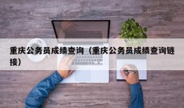 重庆公务员成绩查询（重庆公务员成绩查询链接）