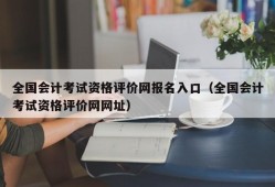 全国会计考试资格评价网报名入口（全国会计考试资格评价网网址）