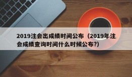 2019注会出成绩时间公布（2019年注会成绩查询时间什么时候公布?）