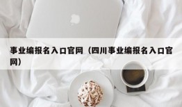 事业编报名入口官网（四川事业编报名入口官网）