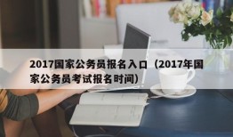 2017国家公务员报名入口（2017年国家公务员考试报名时间）