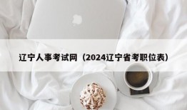 辽宁人事考试网（2024辽宁省考职位表）