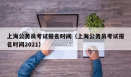 上海公务员考试报名时间（上海公务员考试报名时间2021）