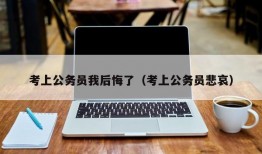 考上公务员我后悔了（考上公务员悲哀）