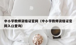 中小学教师资格证官网（中小学教师资格证官网入口查询）