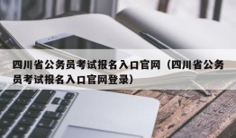 四川省公务员考试报名入口官网（四川省公务员考试报名入口官网登录）