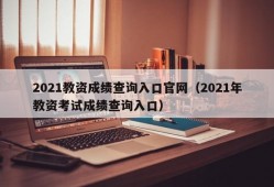 2021教资成绩查询入口官网（2021年教资考试成绩查询入口）