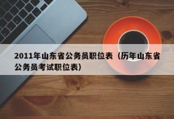 2011年山东省公务员职位表（历年山东省公务员考试职位表）