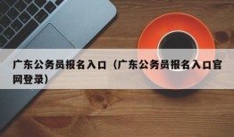 广东公务员报名入口（广东公务员报名入口官网登录）