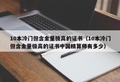 10本冷门但含金量极高的证书（10本冷门但含金量极高的证书中国精算师有多少）