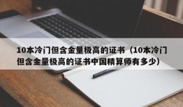 10本冷门但含金量极高的证书（10本冷门但含金量极高的证书中国精算师有多少）