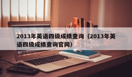 2013年英语四级成绩查询（2013年英语四级成绩查询官网）