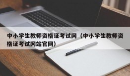 中小学生教师资格证考试网（中小学生教师资格证考试网站官网）